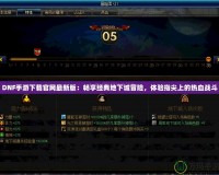 DNF手游下載官網最新版：暢享經典地下城冒險，體驗指尖上的熱血戰(zhàn)斗