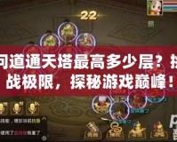 問道通天塔最高多少層？挑戰極限，探秘游戲巔峰！