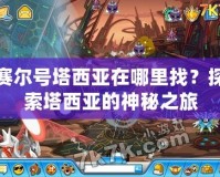 賽爾號塔西亞在哪里找？探索塔西亞的神秘之旅