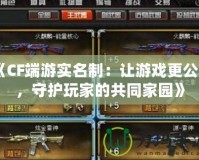 《CF端游實名制：讓游戲更公平，守護玩家的共同家園》