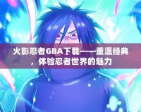 火影忍者GBA下載——重溫經典，體驗忍者世界的魅力