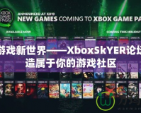 探索游戲新世界——XboxSkYER論壇，打造屬于你的游戲社區