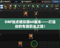 DNF加點(diǎn)模擬器60版本——打造你的專屬職業(yè)之路！