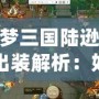 夢三國陸遜出裝解析：如何打造最強陸遜，成為戰場上的制勝法寶