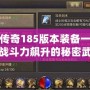 熱血傳奇185版本裝備一覽表，戰(zhàn)斗力飆升的秘密武器