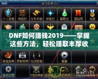 DNF如何賺錢2019——掌握這些方法，輕松賺取豐厚收益！