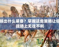 斥候出什么裝備？掌握這些策略讓你在戰場上無往不利