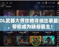 LOL武器大師攻略詳細出裝最新，帶你成為峽谷霸主！
