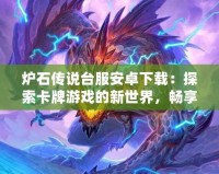 爐石傳說臺服安卓下載：探索卡牌游戲的新世界，暢享無限精彩