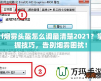 cf煙霧頭盔怎么調(diào)最清楚2021？掌握技巧，告別煙霧困擾！