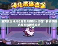 洛克王國冷月倉庫怎么得到火靈石？揭秘獲得火靈石的最全攻略