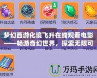 夢(mèng)幻西游化境飛升在線觀看電影——暢游奇幻世界，探索無限可能