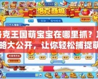 洛克王國(guó)萌寶寶在哪里抓？攻略大公開(kāi)，讓你輕松捕捉萌寵！