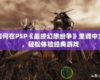 如何在PSP《最終幻想紛爭》里調中文，輕松體驗經典游戲