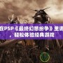如何在PSP《最終幻想紛爭》里調中文，輕松體驗經典游戲