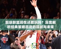 超級聯盟現在還能玩嗎？深度解析經典策略游戲的現狀與未來