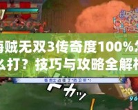 海賊無雙3傳奇度100%怎么打？技巧與攻略全解析
