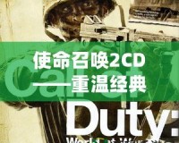 使命召喚2CD——重溫經(jīng)典，開啟戰(zhàn)爭傳奇