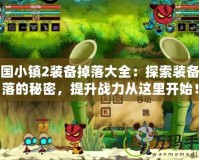 三國小鎮(zhèn)2裝備掉落大全：探索裝備掉落的秘密，提升戰(zhàn)力從這里開始！