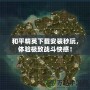 和平精英下載安裝秒玩，體驗極致戰(zhàn)斗快感！