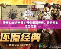傳奇1.85合擊版：帶你重溫經典，開啟熱血傳奇之旅
