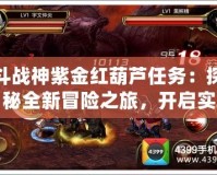 斗戰神紫金紅葫蘆任務：探秘全新冒險之旅，開啟實力與榮耀之門