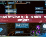 超過生命魔力封印怎么辦？解開魔力禁錮，突破極限的秘密！