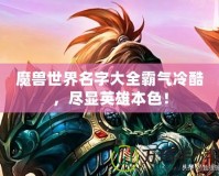 魔獸世界名字大全霸氣冷酷，盡顯英雄本色！