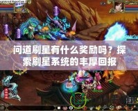 問道刷星有什么獎勵嗎？探索刷星系統的豐厚回報