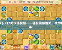 保衛(wèi)蘿卜217關攻略視頻——輕松突破難關，成為塔防高手！
