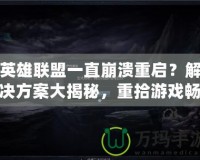 英雄聯(lián)盟一直崩潰重啟？解決方案大揭秘，重拾游戲暢快體驗(yàn)