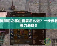 《斗戰(zhàn)神獅駝之移山套裝怎么做？一步步教你打造強力裝備》