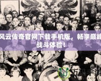 風云傳奇官網下載手機版，暢享巔峰戰斗體驗！