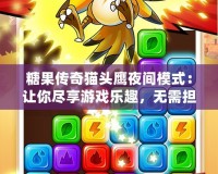 糖果傳奇貓頭鷹夜間模式：讓你盡享游戲樂趣，無需擔心眼疲勞
