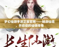 夢幻仙游手游正版官網——暢游仙境，開啟你的仙俠傳奇