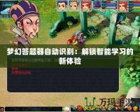 夢幻答題器自動識別：解鎖智能學(xué)習(xí)的新體驗