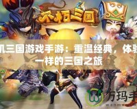 單機(jī)三國(guó)游戲手游：重溫經(jīng)典，體驗(yàn)不一樣的三國(guó)之旅