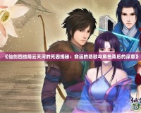 《仙劍四結(jié)局云天河的死因揭秘：命運的悲歌與角色背后的深意》