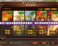魔域10星副本最低配置要求解析，提升游戲體驗不再受限！