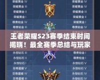 王者榮耀S23賽季結(jié)束時間揭曉！最全賽季總結(jié)與玩家必知事項