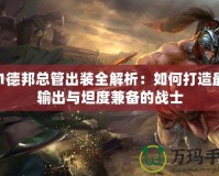 S11德邦總管出裝全解析：如何打造最強輸出與坦度兼?zhèn)涞膽?zhàn)士