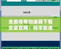 全能傳奇加速器下載安裝官網(wǎng)：暢享極速游戲體驗(yàn)，盡在指尖！