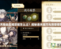 《天地劫五相逆曜怎么過？揭秘通關技巧與陣容搭配》