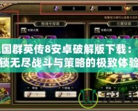 三國群英傳8安卓破解版下載：解鎖無盡戰斗與策略的極致體驗