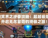 幻冥界之終章攻略：超越極限，開啟無盡冒險(xiǎn)的終極之旅！