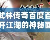 《武林傳奇百度百科：揭開江湖的神秘面紗，暢游江湖世界！》