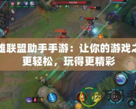 英雄聯(lián)盟助手手游：讓你的游戲之路更輕松，玩得更精彩