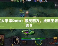 《太平洋Dota：激戰四方，成就王者之路》