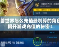 魔獸世界怎么充值最劃算的角色？揭開游戲充值的秘密！