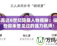GBA高達G世紀隱藏人物揭秘：探索那些你未曾見過的強力機師！